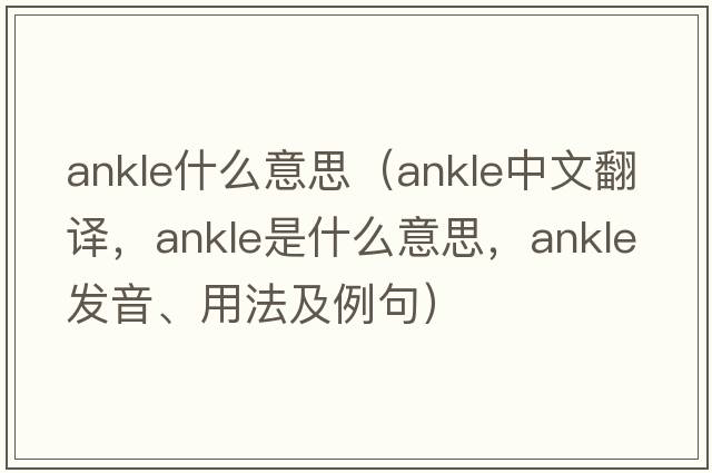 ankle什么意思（ankle中文翻譯，ankle是什么意思，ankle發(fā)音、用法及例句）