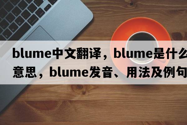 Blume中文翻譯，Blume是什么意思，Blume發(fā)音、用法及例句