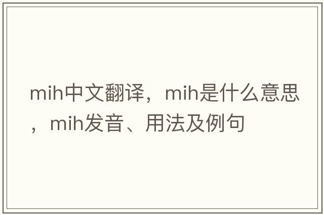 mih中文翻譯，mih是什么意思，mih發(fā)音、用法及例句