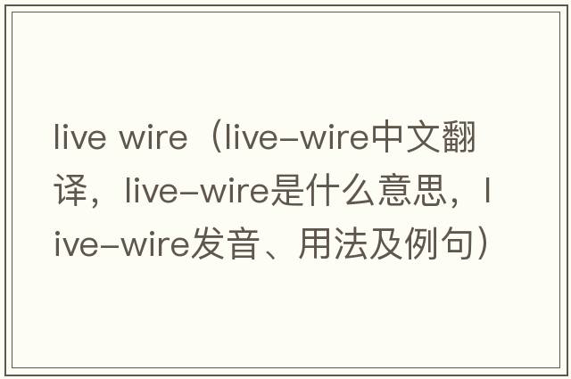 live wire（live-wire中文翻譯，live-wire是什么意思，live-wire發(fā)音、用法及例句）