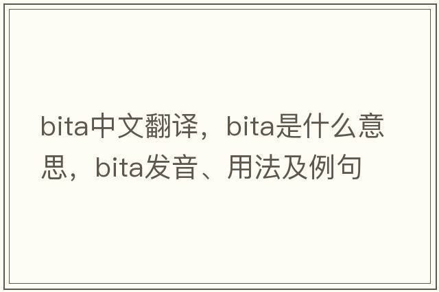 Bita中文翻譯，Bita是什么意思，Bita發(fā)音、用法及例句