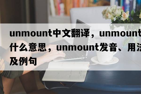unmount中文翻譯，unmount是什么意思，unmount發(fā)音、用法及例句