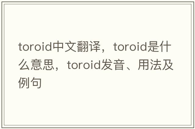 toroid中文翻譯，toroid是什么意思，toroid發(fā)音、用法及例句