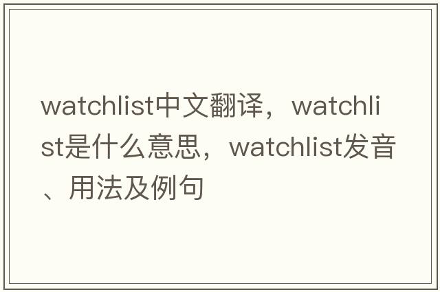 watchlist中文翻譯，watchlist是什么意思，watchlist發(fā)音、用法及例句