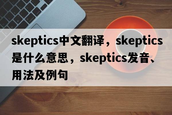 skeptics中文翻譯，skeptics是什么意思，skeptics發(fā)音、用法及例句