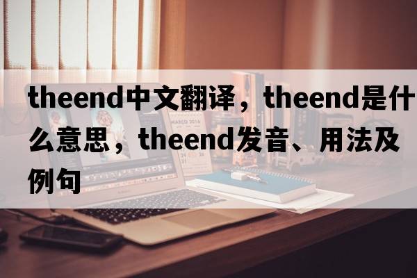 theend中文翻譯，theend是什么意思，theend發(fā)音、用法及例句