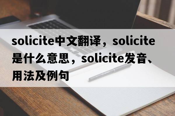 solicite中文翻譯，solicite是什么意思，solicite發(fā)音、用法及例句