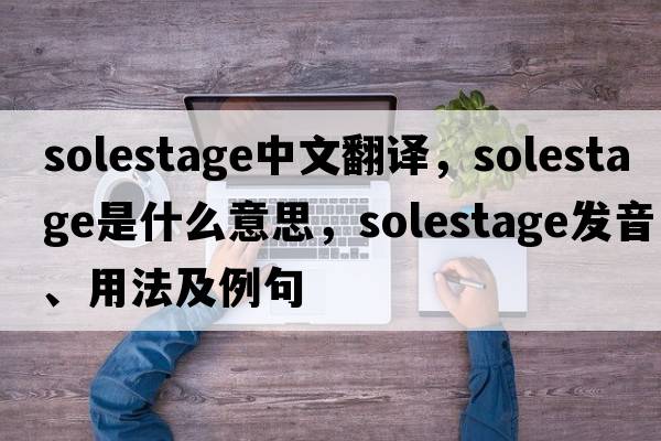 solestage中文翻譯，solestage是什么意思，solestage發(fā)音、用法及例句