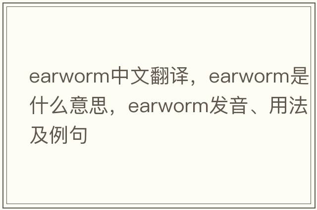 earworm中文翻譯，earworm是什么意思，earworm發(fā)音、用法及例句