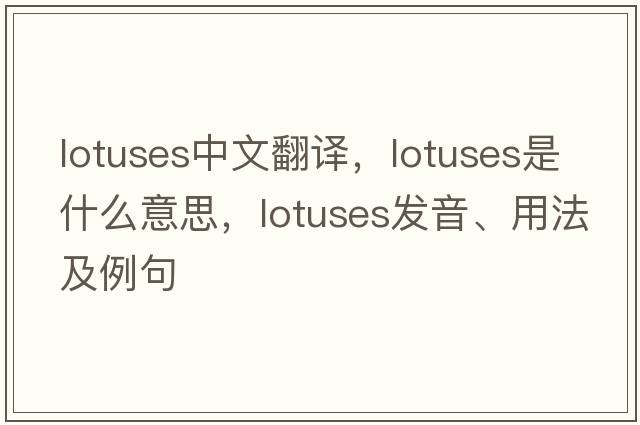 lotuses中文翻譯，lotuses是什么意思，lotuses發(fā)音、用法及例句