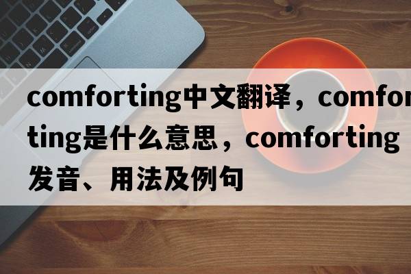 comforting中文翻譯，comforting是什么意思，comforting發(fā)音、用法及例句