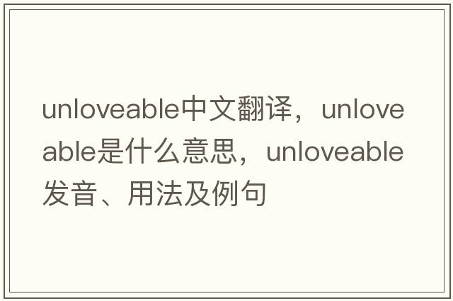 unloveable中文翻譯，unloveable是什么意思，unloveable發(fā)音、用法及例句
