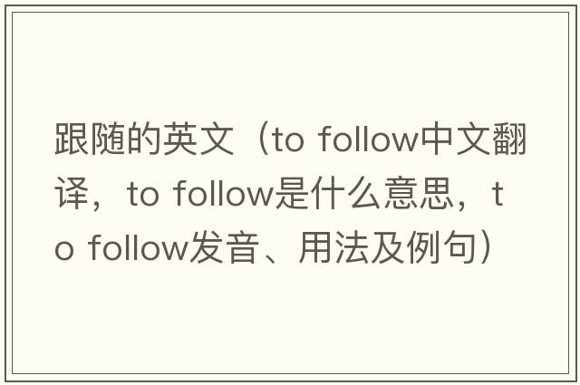 跟隨的英文（to follow中文翻譯，to follow是什么意思，to follow發(fā)音、用法及例句）