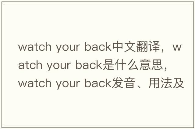 watch your back中文翻譯，watch your back是什么意思，watch your back發(fā)音、用法及例句