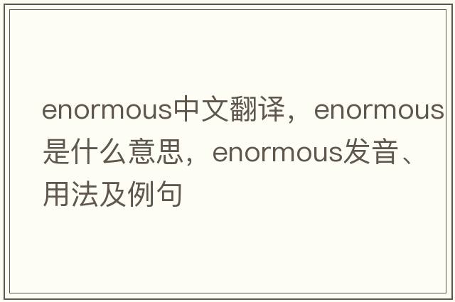 enormous中文翻譯，enormous是什么意思，enormous發(fā)音、用法及例句