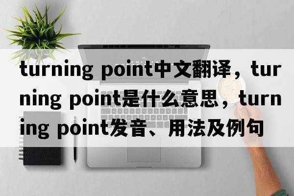 turning point中文翻譯，turning point是什么意思，turning point發(fā)音、用法及例句