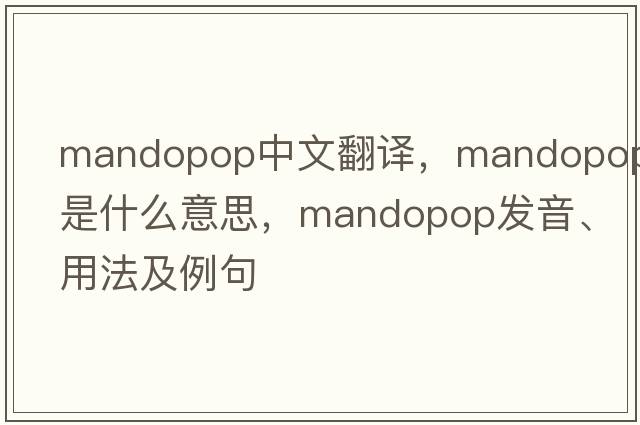 Mandopop中文翻譯，Mandopop是什么意思，Mandopop發(fā)音、用法及例句