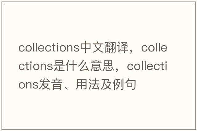 collections中文翻譯，collections是什么意思，collections發(fā)音、用法及例句