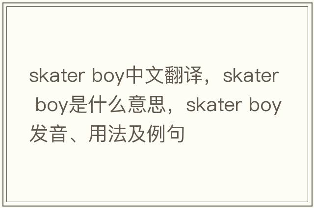 skater boy中文翻譯，skater boy是什么意思，skater boy發(fā)音、用法及例句