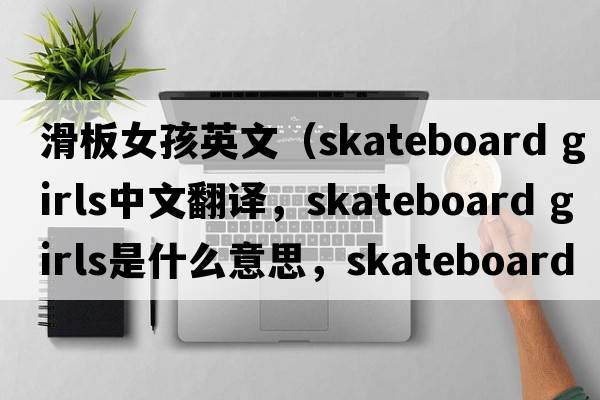 滑板女孩英文（skateboard girls中文翻譯，skateboard girls是什么意思，skateboard girls發(fā)音、用法及例句）
