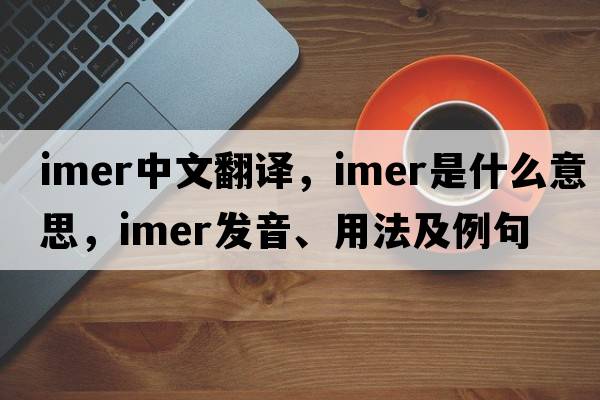 IMER中文翻譯，IMER是什么意思，IMER發(fā)音、用法及例句