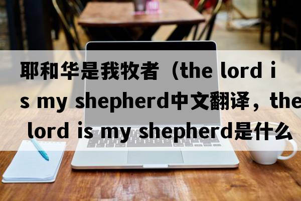 耶和華是我牧者（the lord is my shepherd中文翻譯，the lord is my shepherd是什么意思，the lord is my shepherd發(fā)音、用法及例句）