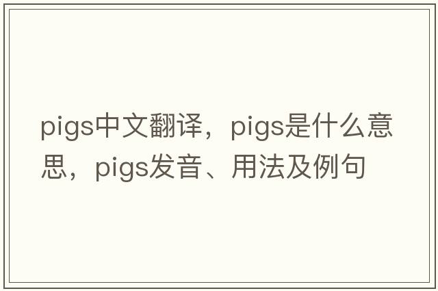 pigs中文翻譯，pigs是什么意思，pigs發(fā)音、用法及例句
