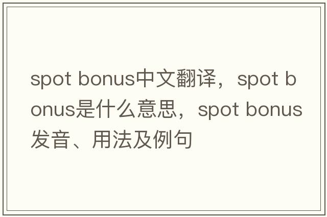 spot bonus中文翻譯，spot bonus是什么意思，spot bonus發(fā)音、用法及例句