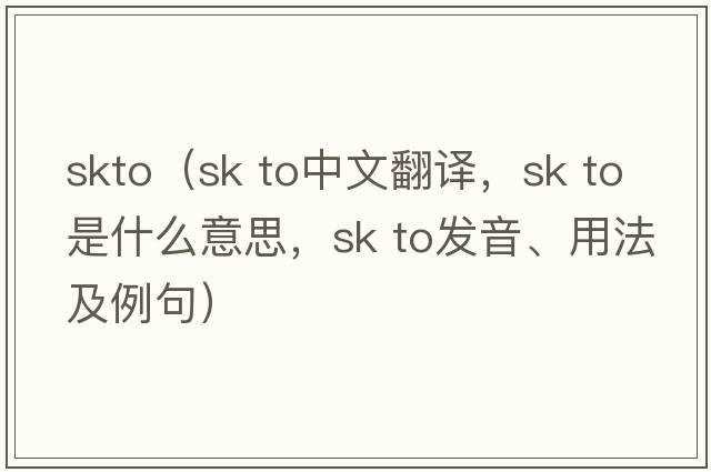 skto（sk to中文翻譯，sk to是什么意思，sk to發(fā)音、用法及例句）