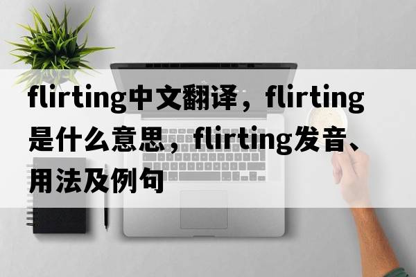 flirting中文翻譯，flirting是什么意思，flirting發(fā)音、用法及例句