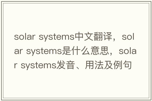solar systems中文翻譯，solar systems是什么意思，solar systems發(fā)音、用法及例句