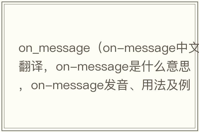 on_message（on-message中文翻譯，on-message是什么意思，on-message發(fā)音、用法及例句）