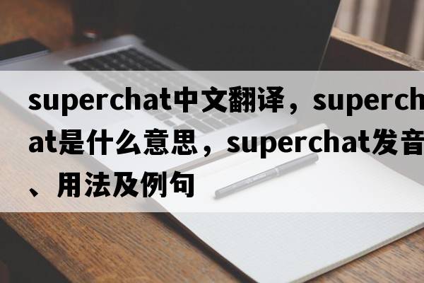 superchat中文翻譯，superchat是什么意思，superchat發(fā)音、用法及例句