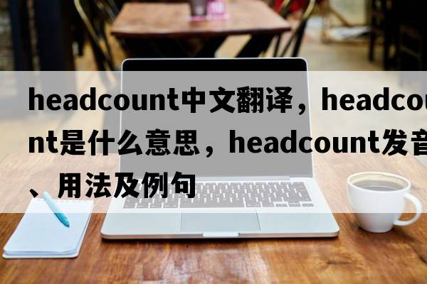 headcount中文翻譯，headcount是什么意思，headcount發(fā)音、用法及例句