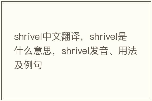 shrivel中文翻譯，shrivel是什么意思，shrivel發(fā)音、用法及例句