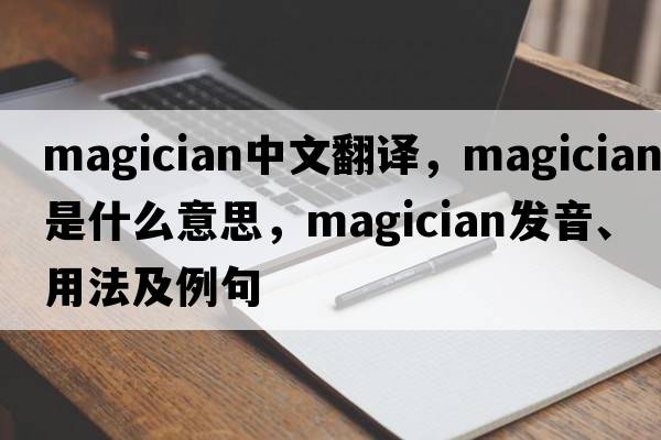 magician中文翻譯，magician是什么意思，magician發(fā)音、用法及例句