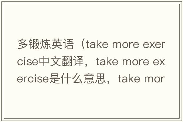 多鍛煉英語(yǔ)（take more exercise中文翻譯，take more exercise是什么意思，take more exercise發(fā)音、用法及例句）