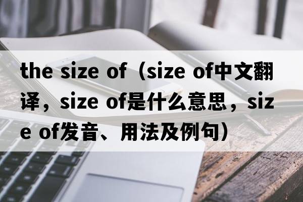 the size of（size of中文翻譯，size of是什么意思，size of發(fā)音、用法及例句）