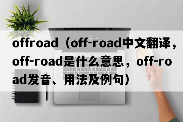 offroad（off-road中文翻譯，off-road是什么意思，off-road發(fā)音、用法及例句）
