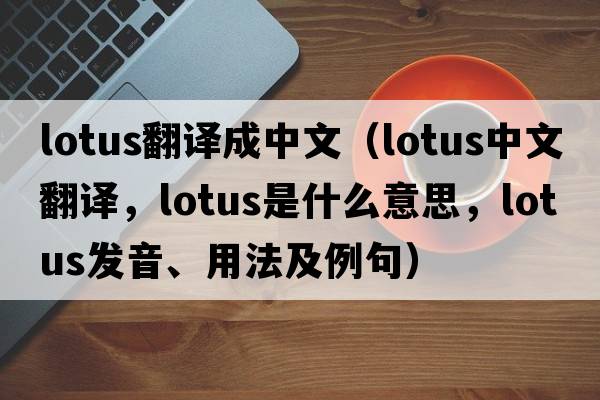 lotus翻譯成中文（lotus中文翻譯，lotus是什么意思，lotus發(fā)音、用法及例句）