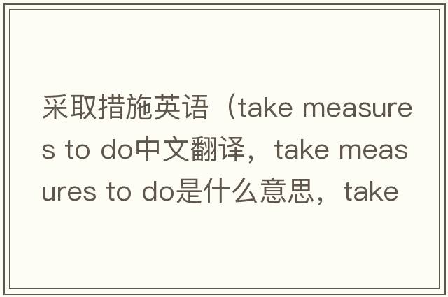 采取措施英語(yǔ)（take measures to do中文翻譯，take measures to do是什么意思，take measures to do發(fā)音、用法及例句）
