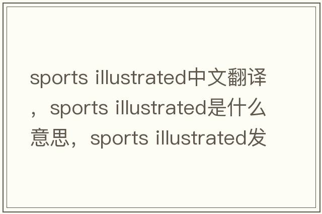 sports illustrated中文翻譯，sports illustrated是什么意思，sports illustrated發(fā)音、用法及例句