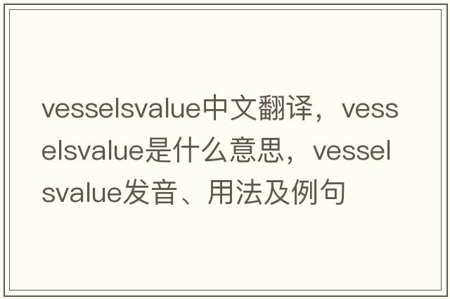 vesselsvalue中文翻譯，vesselsvalue是什么意思，vesselsvalue發(fā)音、用法及例句