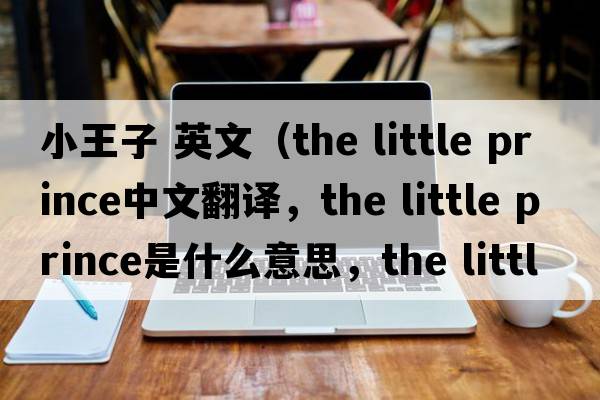 小王子 英文（the little prince中文翻譯，the little prince是什么意思，the little prince發(fā)音、用法及例句）