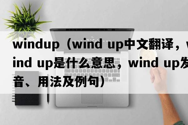 windup（wind up中文翻譯，wind up是什么意思，wind up發(fā)音、用法及例句）