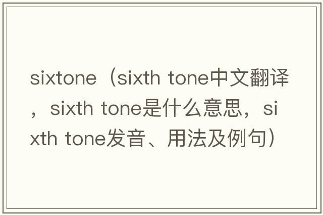 sixtone（sixth tone中文翻譯，sixth tone是什么意思，sixth tone發(fā)音、用法及例句）
