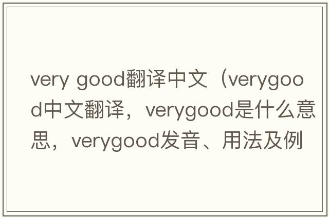 very good翻譯中文（verygood中文翻譯，verygood是什么意思，verygood發(fā)音、用法及例句）
