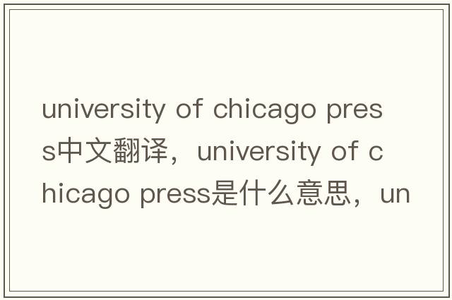 university of chicago press中文翻譯，university of chicago press是什么意思，university of chicago press發(fā)音、用法及例句