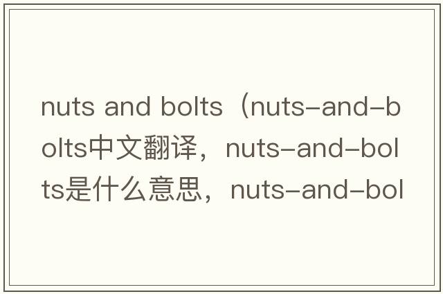 nuts and bolts（nuts-and-bolts中文翻譯，nuts-and-bolts是什么意思，nuts-and-bolts發(fā)音、用法及例句）