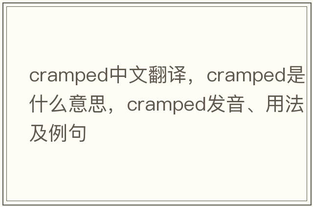 cramped中文翻譯，cramped是什么意思，cramped發(fā)音、用法及例句